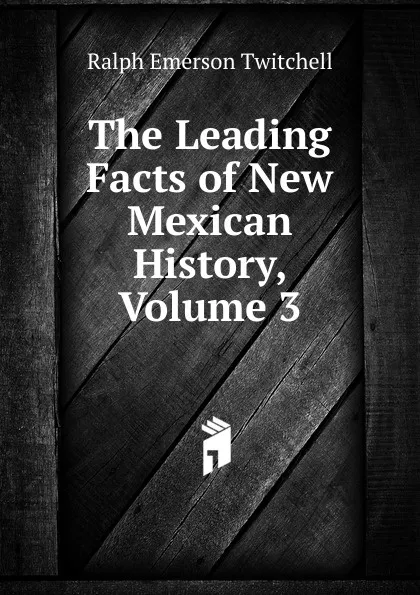 Обложка книги The Leading Facts of New Mexican History, Volume 3, Ralph Emerson Twitchell