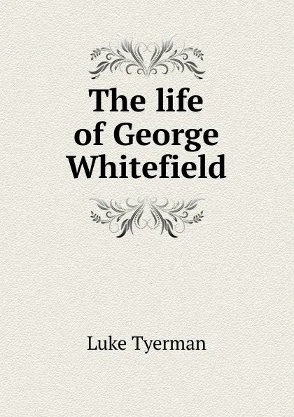 Обложка книги The life of George Whitefield, Luke Tyerman