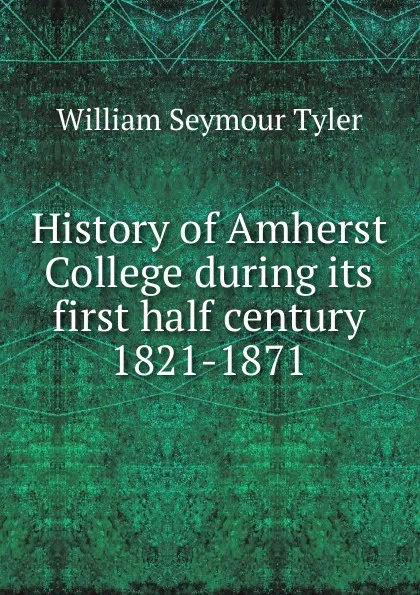 Обложка книги History of Amherst College during its first half century 1821-1871, William Seymour Tyler