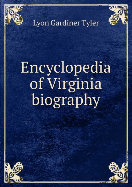 Обложка книги Encyclopedia of Virginia biography, Lyon Gardiner Tyler