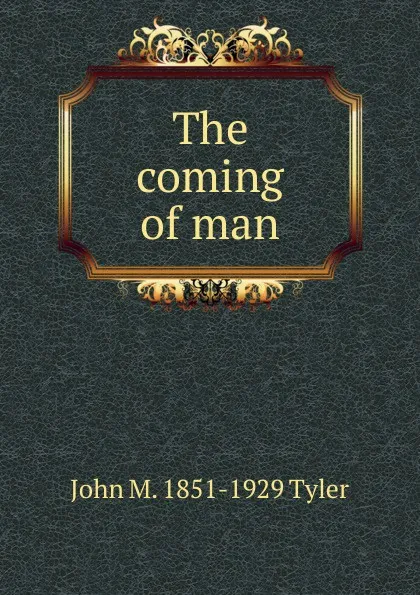 Обложка книги The coming of man, John M. 1851-1929 Tyler