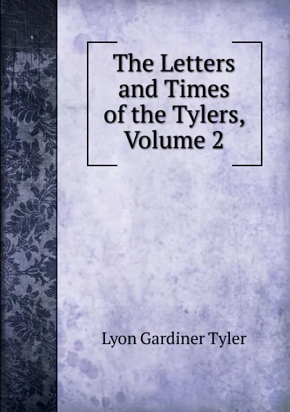 Обложка книги The Letters and Times of the Tylers, Volume 2, Lyon Gardiner Tyler