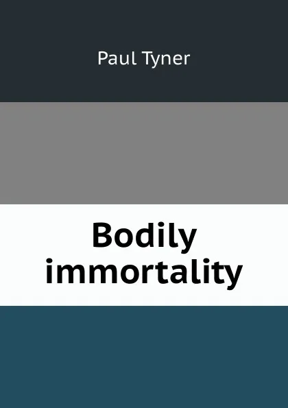 Обложка книги Bodily immortality, Paul Tyner