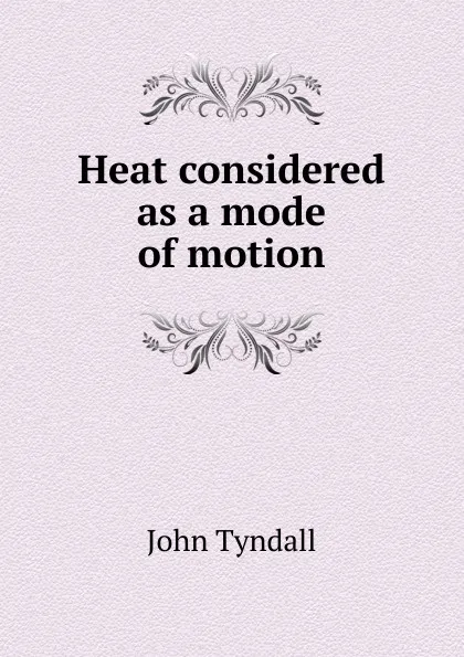 Обложка книги Heat considered as a mode of motion, John Tyndall