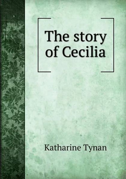 Обложка книги The story of Cecilia, Katharine Tynan