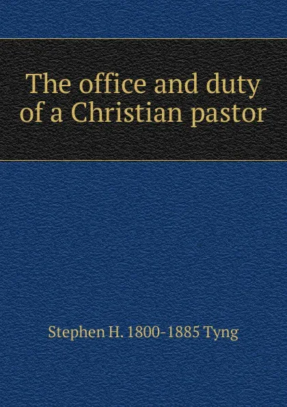 Обложка книги The office and duty of a Christian pastor, Stephen H. Tyng