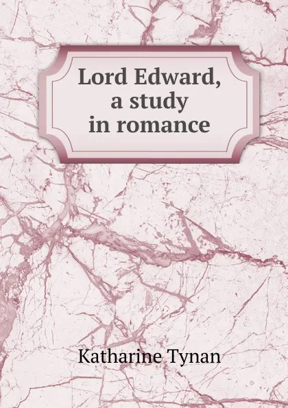 Обложка книги Lord Edward, a study in romance, Katharine Tynan