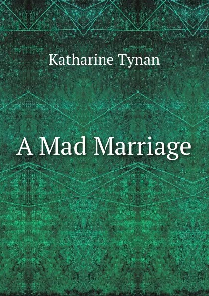 Обложка книги A Mad Marriage, Katharine Tynan