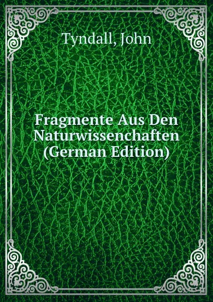 Обложка книги Fragmente Aus Den Naturwissenchaften (German Edition), John Tyndall