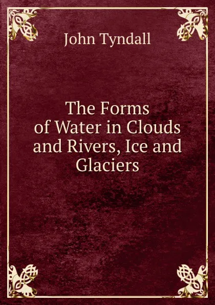 Обложка книги The Forms of Water in Clouds and Rivers, Ice and Glaciers, John Tyndall