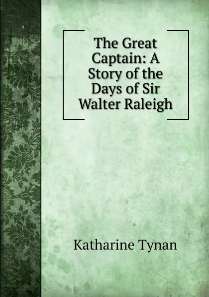 Обложка книги The Great Captain: A Story of the Days of Sir Walter Raleigh, Katharine Tynan