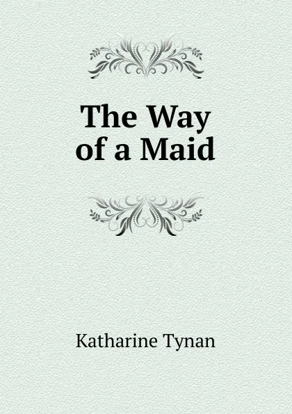 Обложка книги The Way of a Maid, Katharine Tynan