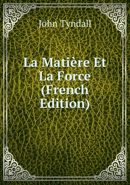 Обложка книги La Matiere Et La Force (French Edition), John Tyndall