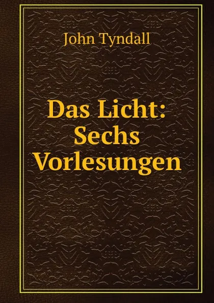 Обложка книги Das Licht: Sechs Vorlesungen, John Tyndall