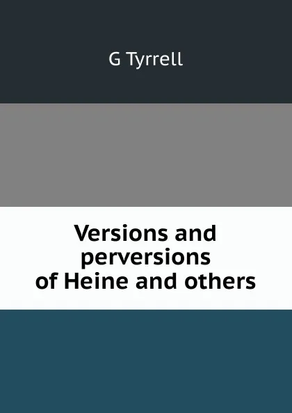 Обложка книги Versions and perversions of Heine and others, G Tyrrell