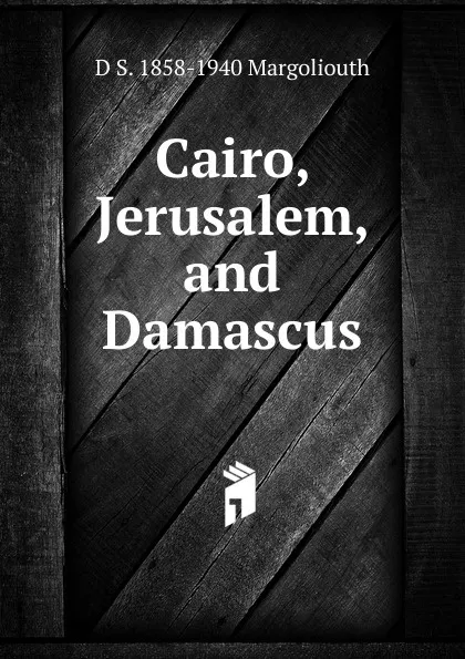 Обложка книги Cairo, Jerusalem, and Damascus, D S. 1858-1940 Margoliouth