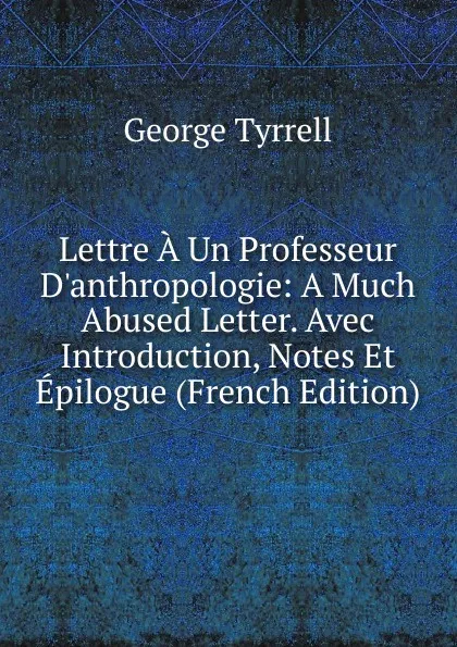 Обложка книги Lettre A Un Professeur D.anthropologie: A Much Abused Letter. Avec Introduction, Notes Et Epilogue (French Edition), Tyrrell George