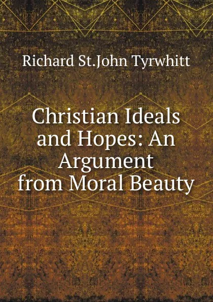 Обложка книги Christian Ideals and Hopes: An Argument from Moral Beauty, Richard St.John Tyrwhitt