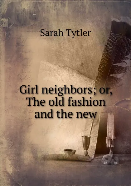 Обложка книги Girl neighbors; or, The old fashion and the new, Sarah Tytler