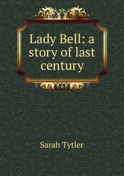 Обложка книги Lady Bell: a story of last century, Sarah Tytler