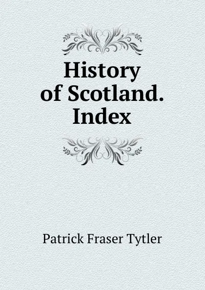 Обложка книги History of Scotland. Index, Patrick Fraser Tytler