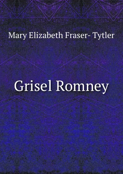 Обложка книги Grisel Romney, Mary Elizabeth Fraser- Tytler