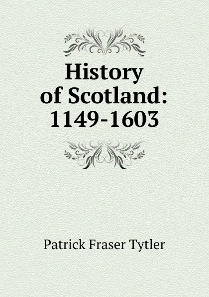 Обложка книги History of Scotland: 1149-1603, Patrick Fraser Tytler