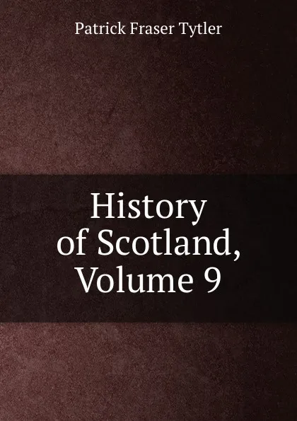 Обложка книги History of Scotland, Volume 9, Patrick Fraser Tytler