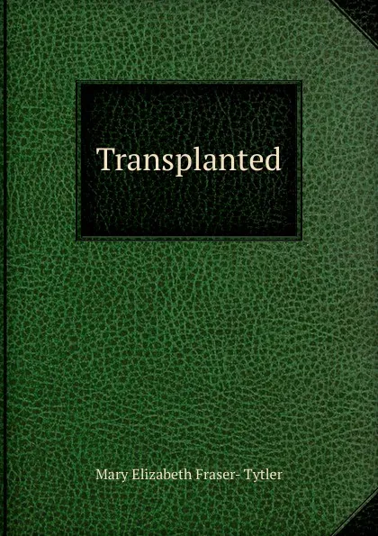 Обложка книги Transplanted, Mary Elizabeth Fraser- Tytler