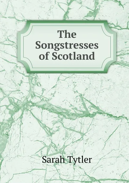 Обложка книги The Songstresses of Scotland, Sarah Tytler