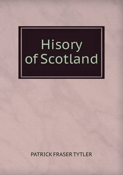 Обложка книги Hisory of Scotland, Patrick Fraser Tytler