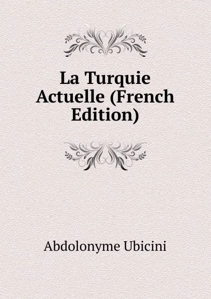 Обложка книги La Turquie Actuelle (French Edition), Abdolonyme Ubicini