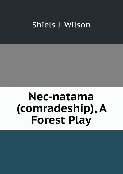 Обложка книги Nec-natama (comradeship), A Forest Play, Shiels J. Wilson