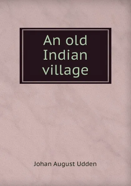 Обложка книги An old Indian village, Johan August Udden