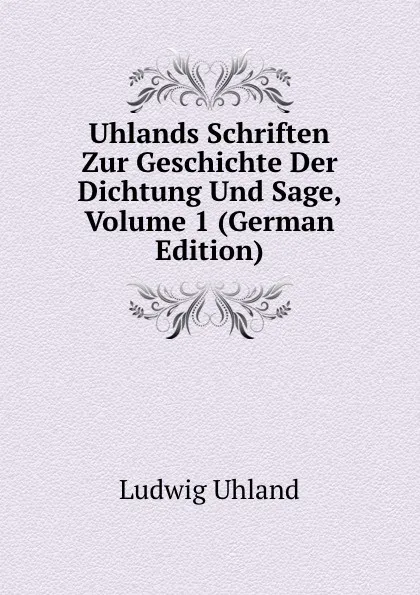 Обложка книги Uhlands Schriften Zur Geschichte Der Dichtung Und Sage, Volume 1 (German Edition), Ludwig Uhland