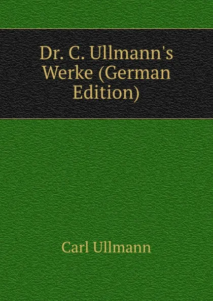 Обложка книги Dr. C. Ullmann.s Werke (German Edition), Carl Ullmann