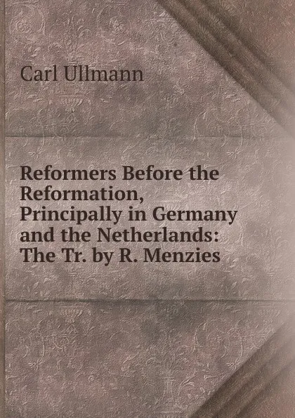 Обложка книги Reformers Before the Reformation, Principally in Germany and the Netherlands: The Tr. by R. Menzies, Carl Ullmann