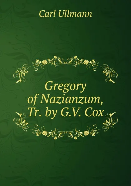 Обложка книги Gregory of Nazianzum, Tr. by G.V. Cox, Carl Ullmann