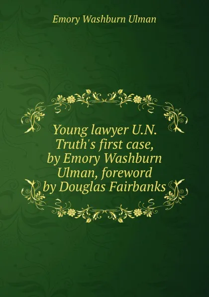 Обложка книги Young lawyer U.N. Truth.s first case, by Emory Washburn Ulman, foreword by Douglas Fairbanks, Emory Washburn Ulman