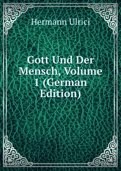 Обложка книги Gott Und Der Mensch, Volume 1 (German Edition), Hermann Ulrici