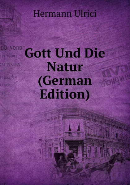 Обложка книги Gott Und Die Natur (German Edition), Hermann Ulrici