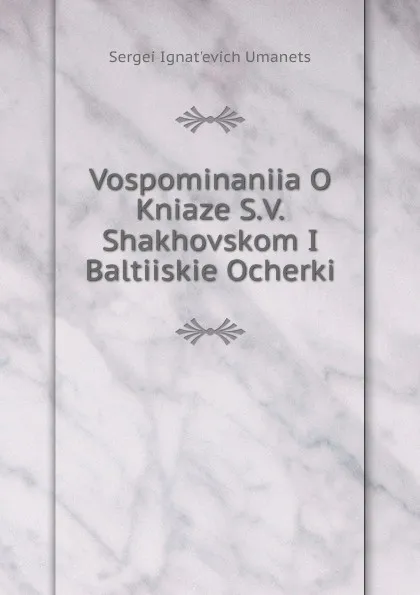 Обложка книги Vospominaniia O Kniaze S.V.Shakhovskom I Baltiiskie Ocherki, Sergei Ignat'evich Umanets