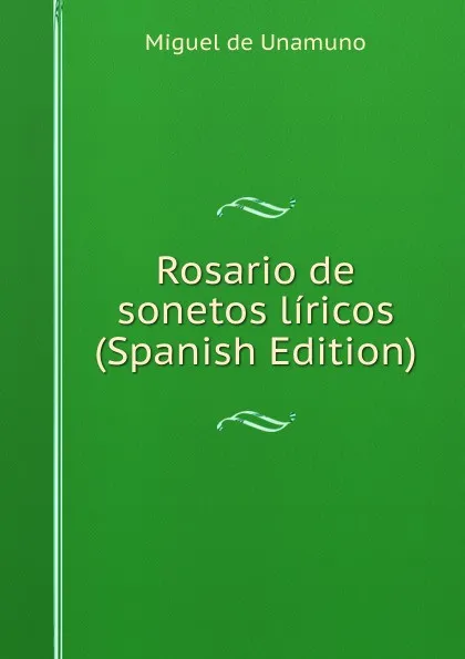 Обложка книги Rosario de sonetos liricos (Spanish Edition), Miguel de Unamuno