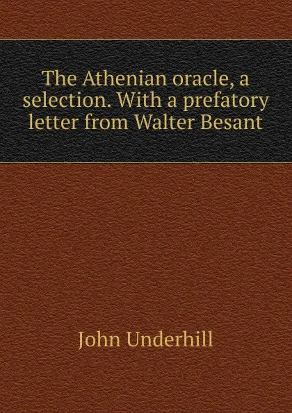 Обложка книги The Athenian oracle, a selection. With a prefatory letter from Walter Besant, John Underhill