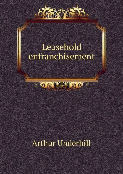 Обложка книги Leasehold enfranchisement, Arthur Underhill