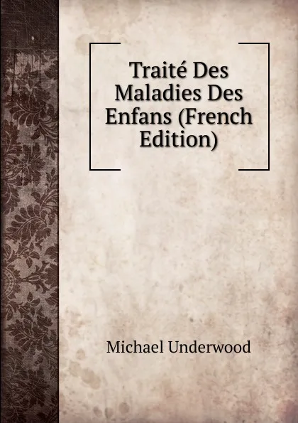 Обложка книги Traite Des Maladies Des Enfans (French Edition), Michaël Underwood