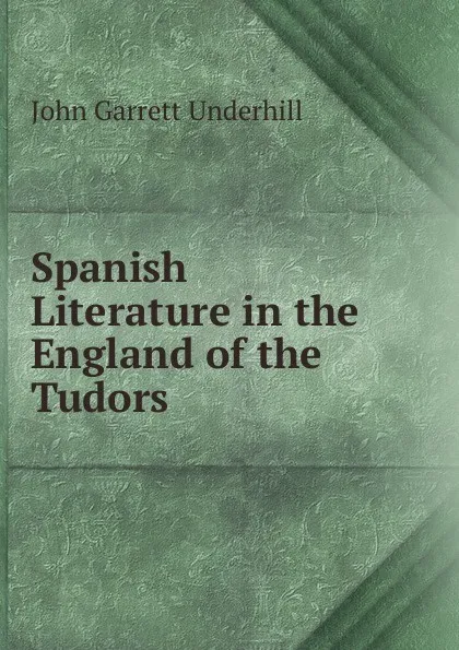 Обложка книги Spanish Literature in the England of the Tudors, John Garrett Underhill