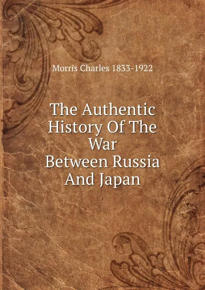 Обложка книги The Authentic History Of The War Between Russia And Japan, Morris Charles