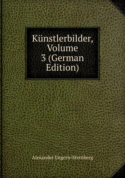 Обложка книги Kunstlerbilder, Volume 3 (German Edition), Alexander Ungern-Sternberg