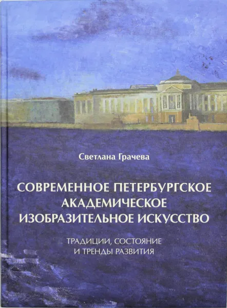 Обложка книги Современное петербургское академическое изобразительное искусство. Традиции, состояние и тренды развития, С.М. Грачева